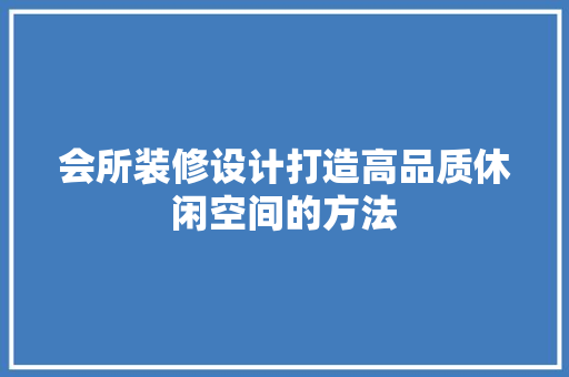 会所装修设计打造高品质休闲空间的方法