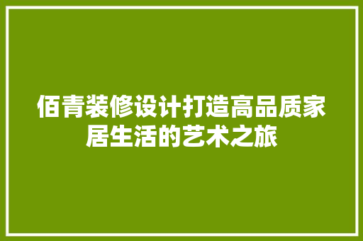 佰青装修设计打造高品质家居生活的艺术之旅