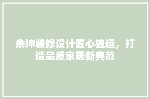 余坤装修设计匠心独运，打造品质家居新典范