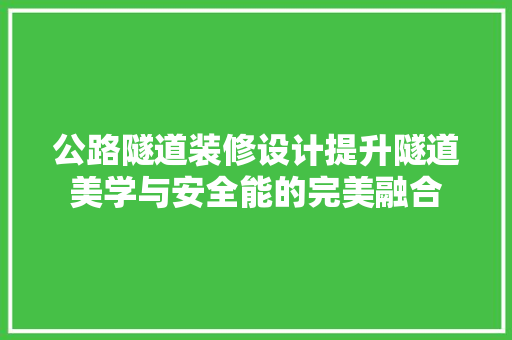 公路隧道装修设计提升隧道美学与安全能的完美融合