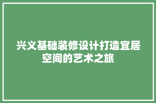 兴义基础装修设计打造宜居空间的艺术之旅