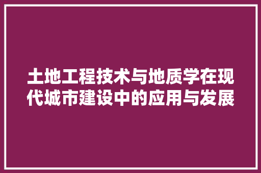 土地工程技术与地质学在现代城市建设中的应用与发展 现代风格装饰