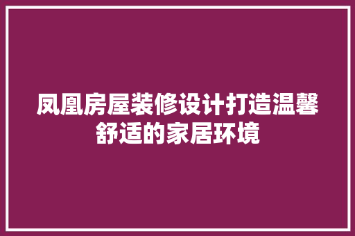 凤凰房屋装修设计打造温馨舒适的家居环境