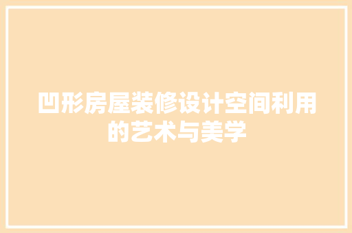 凹形房屋装修设计空间利用的艺术与美学