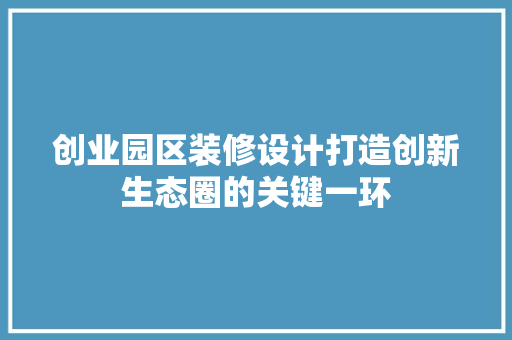 创业园区装修设计打造创新生态圈的关键一环 软装设计