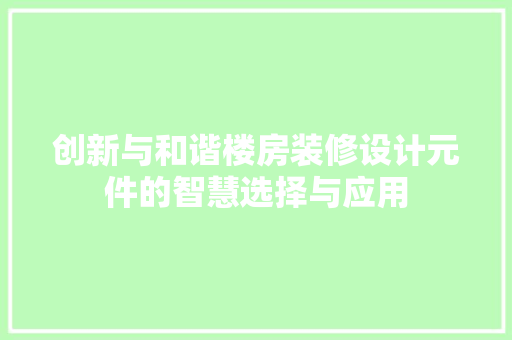 创新与和谐楼房装修设计元件的智慧选择与应用