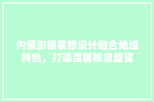 内蒙影楼装修设计融合地域特色，打造温馨视觉盛宴
