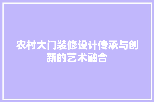 农村大门装修设计传承与创新的艺术融合
