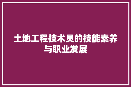 土地工程技术员的技能素养与职业发展 现代风格装饰