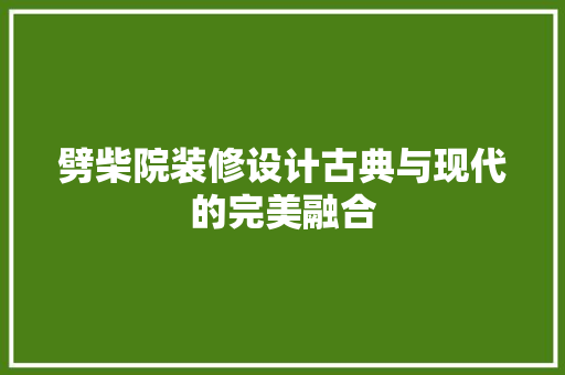 劈柴院装修设计古典与现代的完美融合