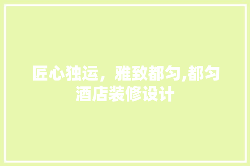 匠心独运，雅致都匀,都匀酒店装修设计