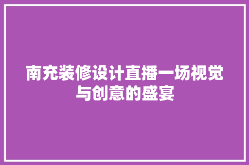 南充装修设计直播一场视觉与创意的盛宴