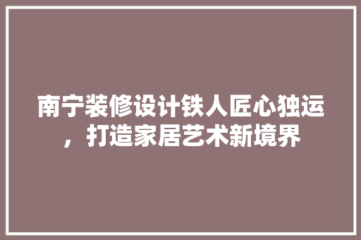 南宁装修设计铁人匠心独运，打造家居艺术新境界