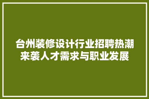 台州装修设计行业招聘热潮来袭人才需求与职业发展