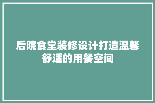 后院食堂装修设计打造温馨舒适的用餐空间