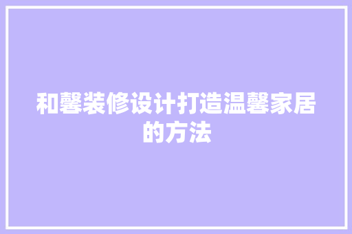 和馨装修设计打造温馨家居的方法