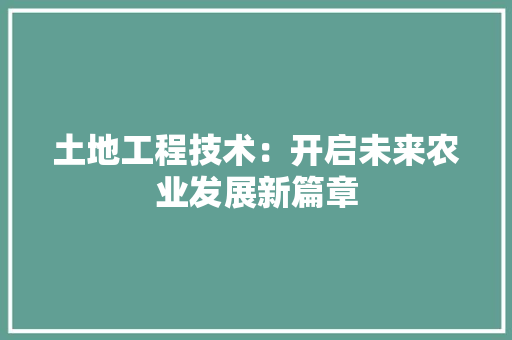 土地工程技术：开启未来农业发展新篇章