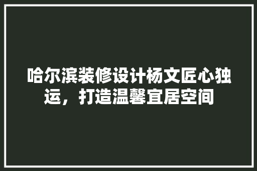 哈尔滨装修设计杨文匠心独运，打造温馨宜居空间