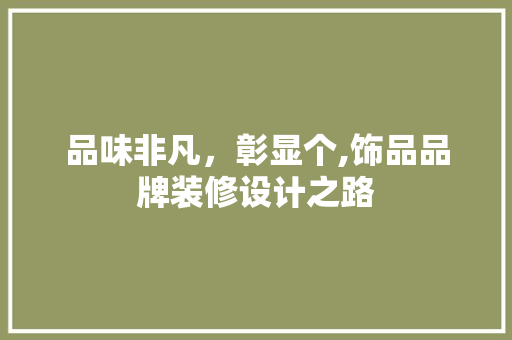 品味非凡，彰显个,饰品品牌装修设计之路