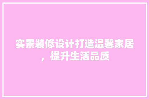 实景装修设计打造温馨家居，提升生活品质