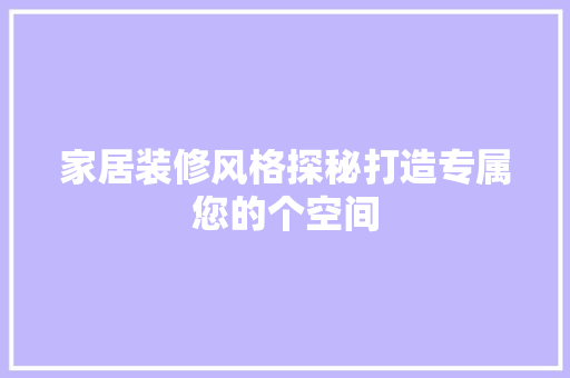 家居装修风格探秘打造专属您的个空间
