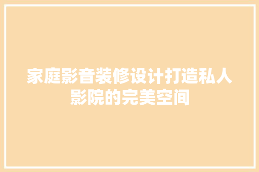 家庭影音装修设计打造私人影院的完美空间