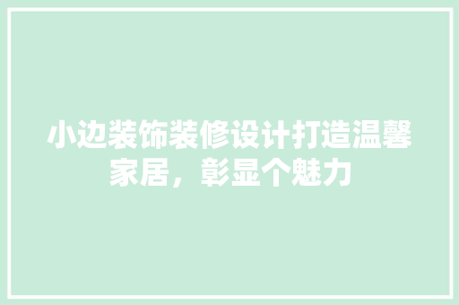 小边装饰装修设计打造温馨家居，彰显个魅力