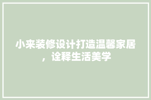 小来装修设计打造温馨家居，诠释生活美学