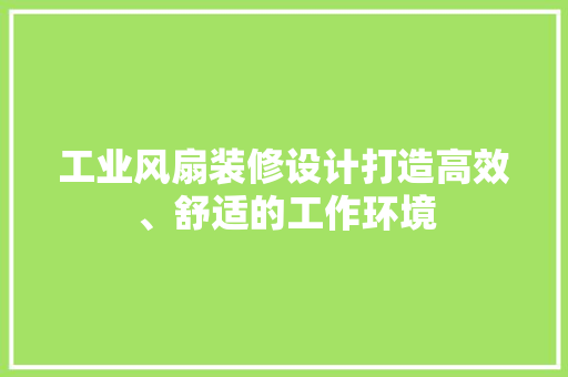 工业风扇装修设计打造高效、舒适的工作环境