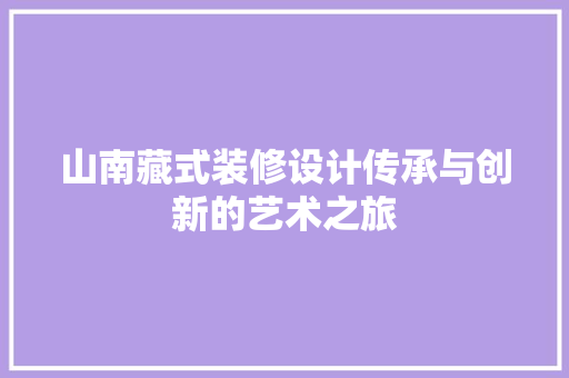山南藏式装修设计传承与创新的艺术之旅