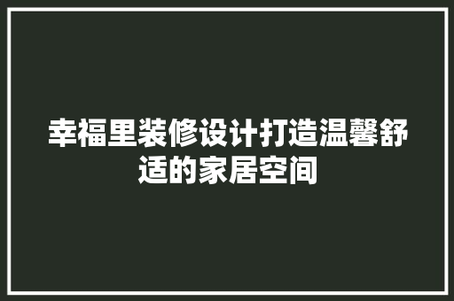 幸福里装修设计打造温馨舒适的家居空间