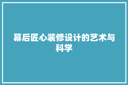 幕后匠心装修设计的艺术与科学