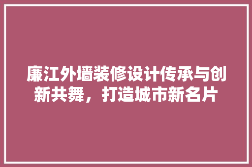 廉江外墙装修设计传承与创新共舞，打造城市新名片