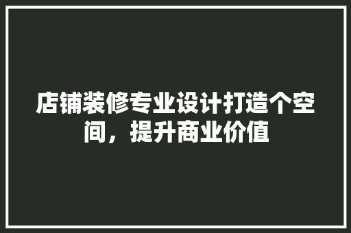店铺装修专业设计打造个空间，提升商业价值