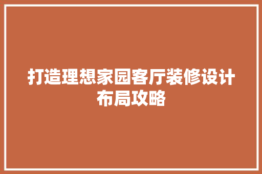 打造理想家园客厅装修设计布局攻略