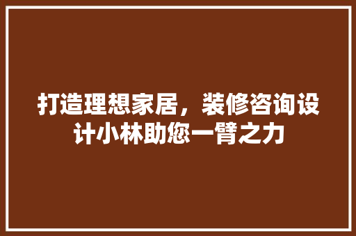 打造理想家居，装修咨询设计小林助您一臂之力