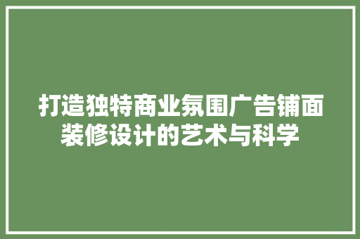 打造独特商业氛围广告铺面装修设计的艺术与科学