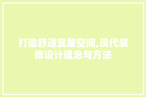 打造舒适宜居空间,现代装修设计理念与方法