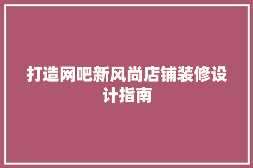 打造网吧新风尚店铺装修设计指南