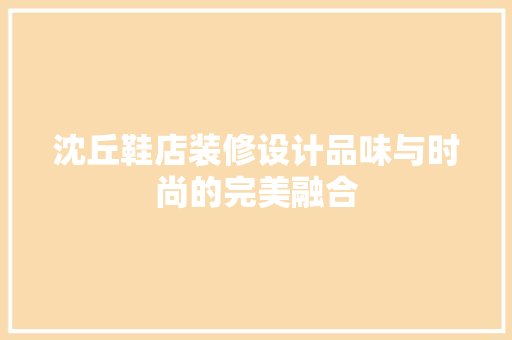 沈丘鞋店装修设计品味与时尚的完美融合