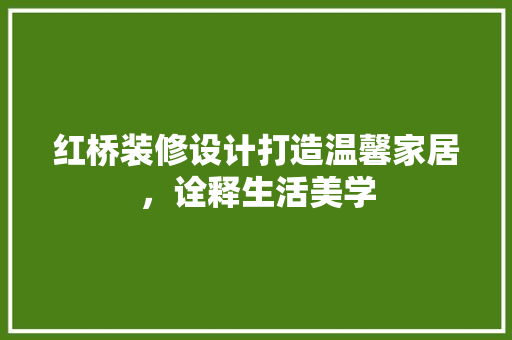 红桥装修设计打造温馨家居，诠释生活美学