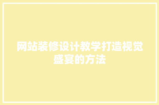 网站装修设计教学打造视觉盛宴的方法