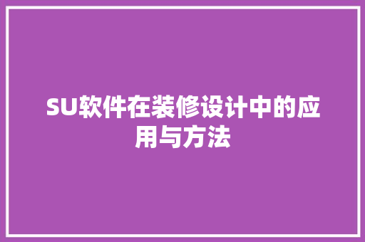 SU软件在装修设计中的应用与方法