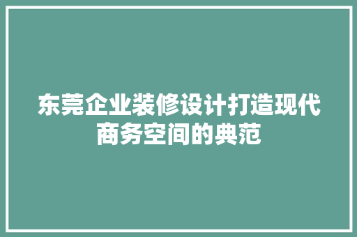 东莞企业装修设计打造现代商务空间的典范