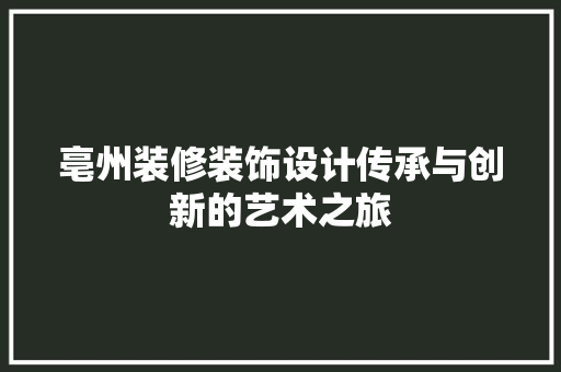 亳州装修装饰设计传承与创新的艺术之旅