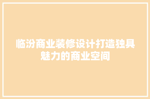 临汾商业装修设计打造独具魅力的商业空间