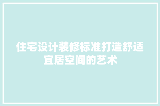 住宅设计装修标准打造舒适宜居空间的艺术