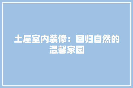 土屋室内装修：回归自然的温馨家园 现代风格装饰