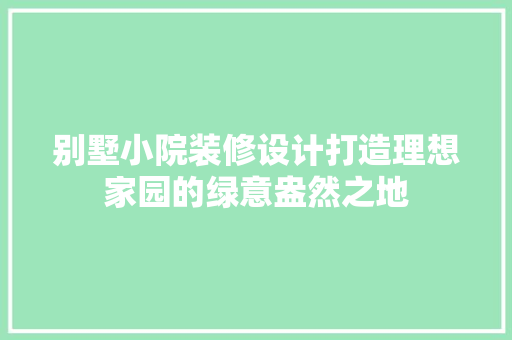 别墅小院装修设计打造理想家园的绿意盎然之地