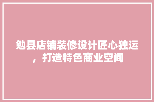 勉县店铺装修设计匠心独运，打造特色商业空间
